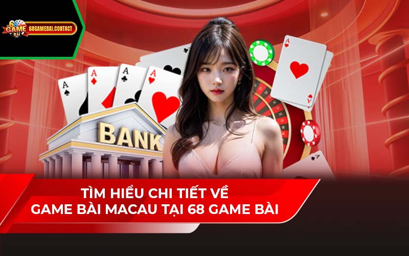 Tìm Hiểu Chi Tiết Về Game Bài Macau Tại 68 Game Bài